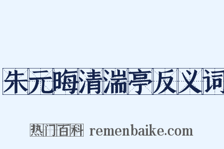 朱元晦清湍亭反义词是什么意思的图片